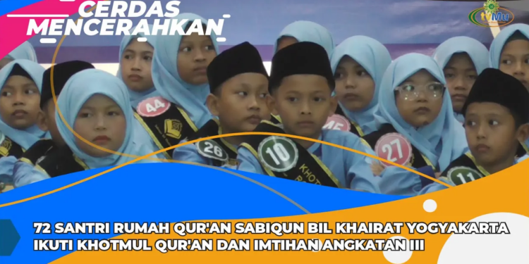 CERDAS MENCERAHKAN | 72 SANTRI RUMAH QUR’AN SABIQUN BIL KHAIRAT YOGYA IKUTI KHOTMUL QUR’AN DAN IMTIH